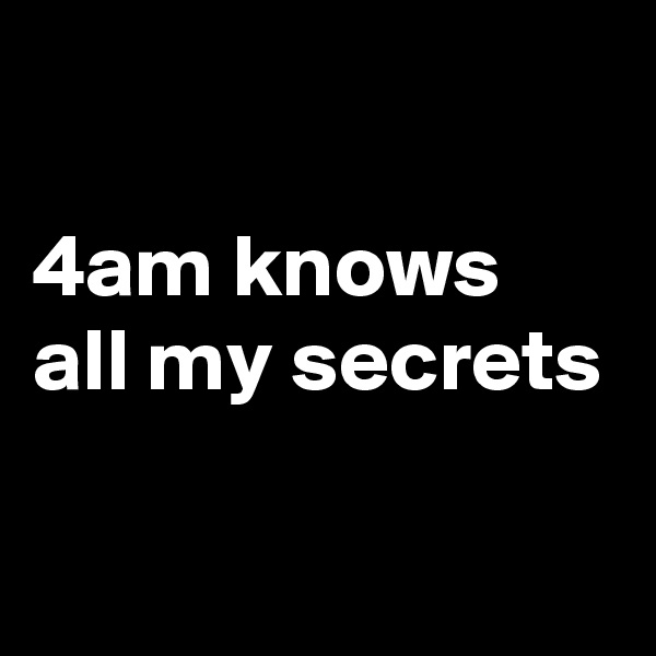 

4am knows all my secrets

