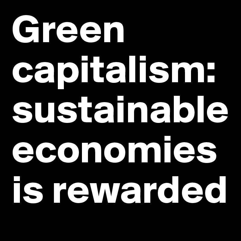 Green capitalism: sustainable economies is rewarded
