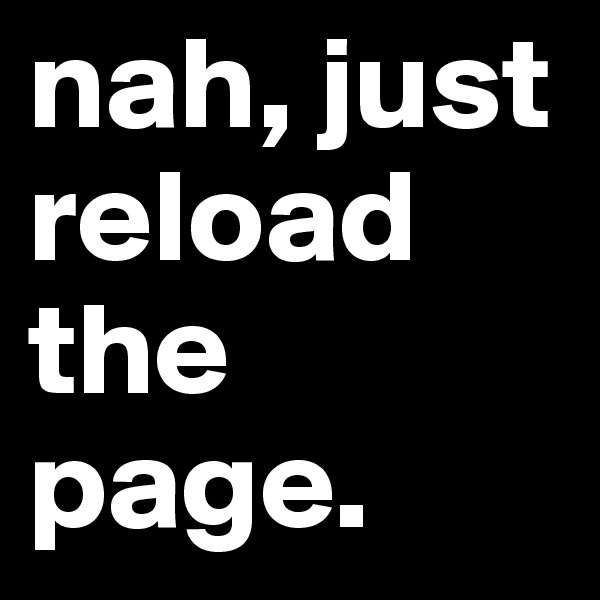 nah, just reload the page.