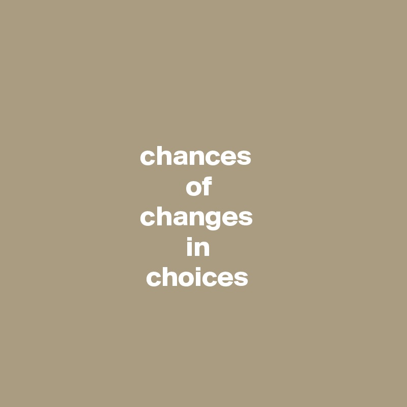 



                     chances
                             of
                     changes
                             in
                      choices


