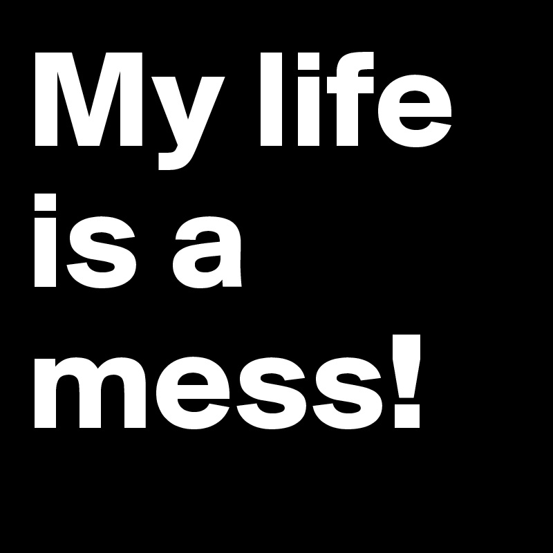 my-life-is-a-mess-post-by-trek-on-boldomatic