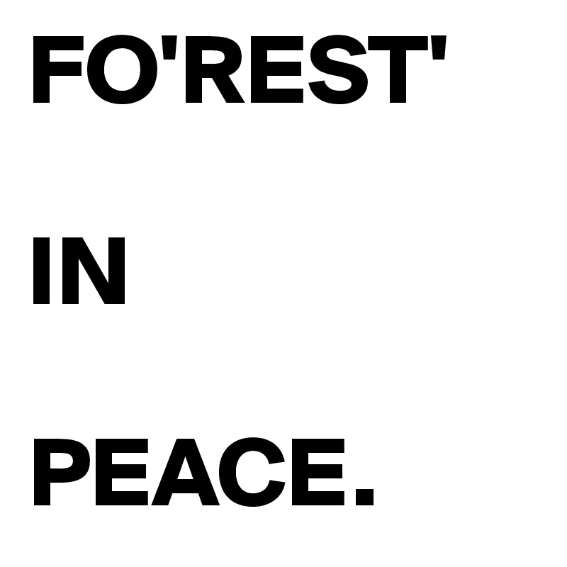FO'REST' 

IN 

PEACE.