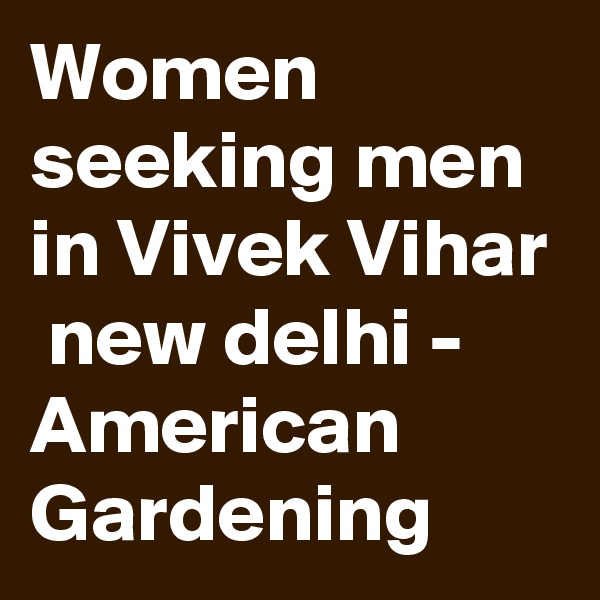 Women seeking men in Vivek Vihar  new delhi - American Gardening
