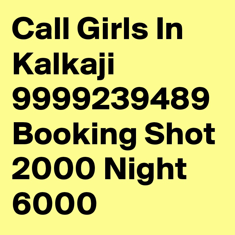 Call Girls In Kalkaji 9999239489 Booking Shot 2000 Night 6000