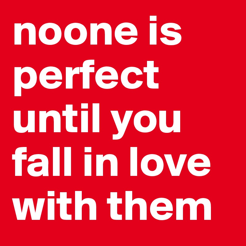 noone is perfect until you fall in love with them