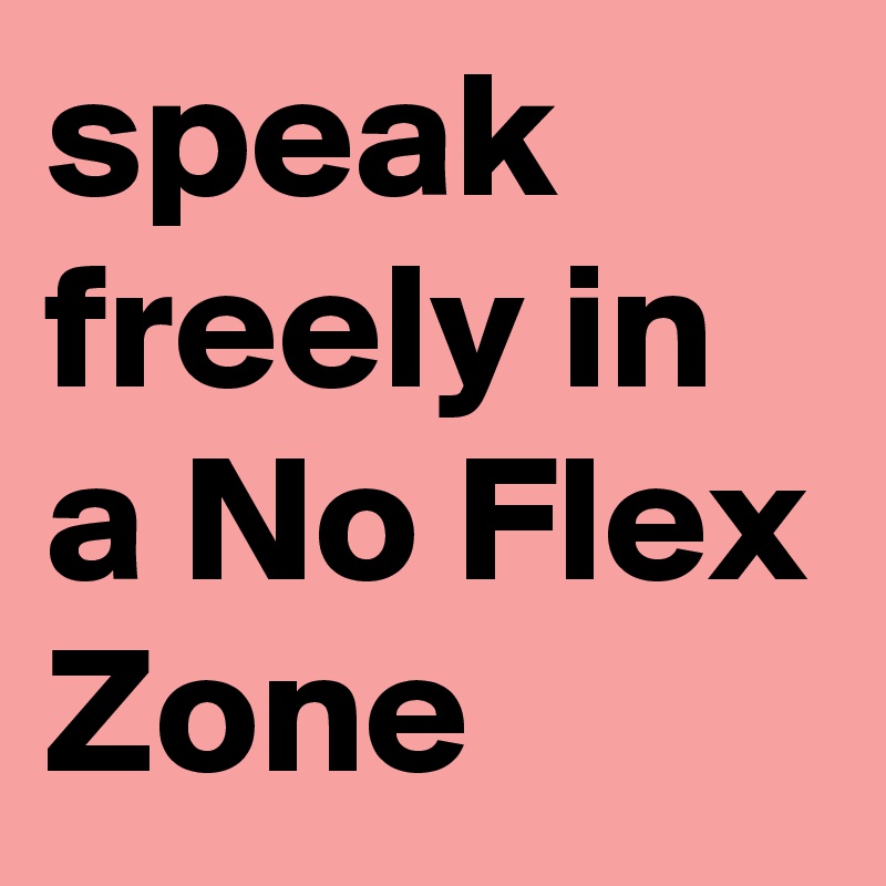 speak freely in a No Flex Zone