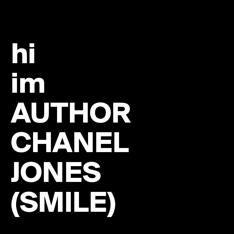 
hi 
im
AUTHOR
CHANEL JONES 
(SMILE)