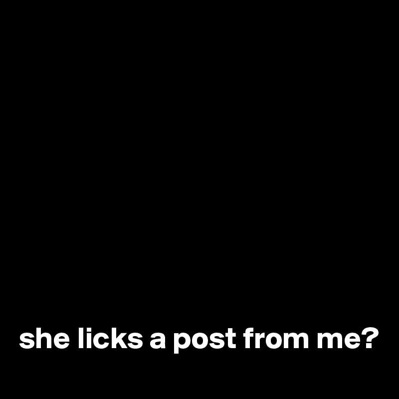 









she licks a post from me?
