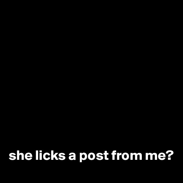 









she licks a post from me?