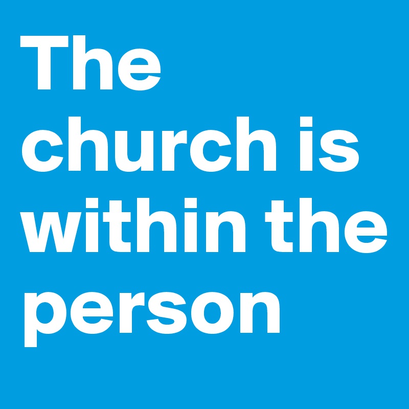 The church is within the person