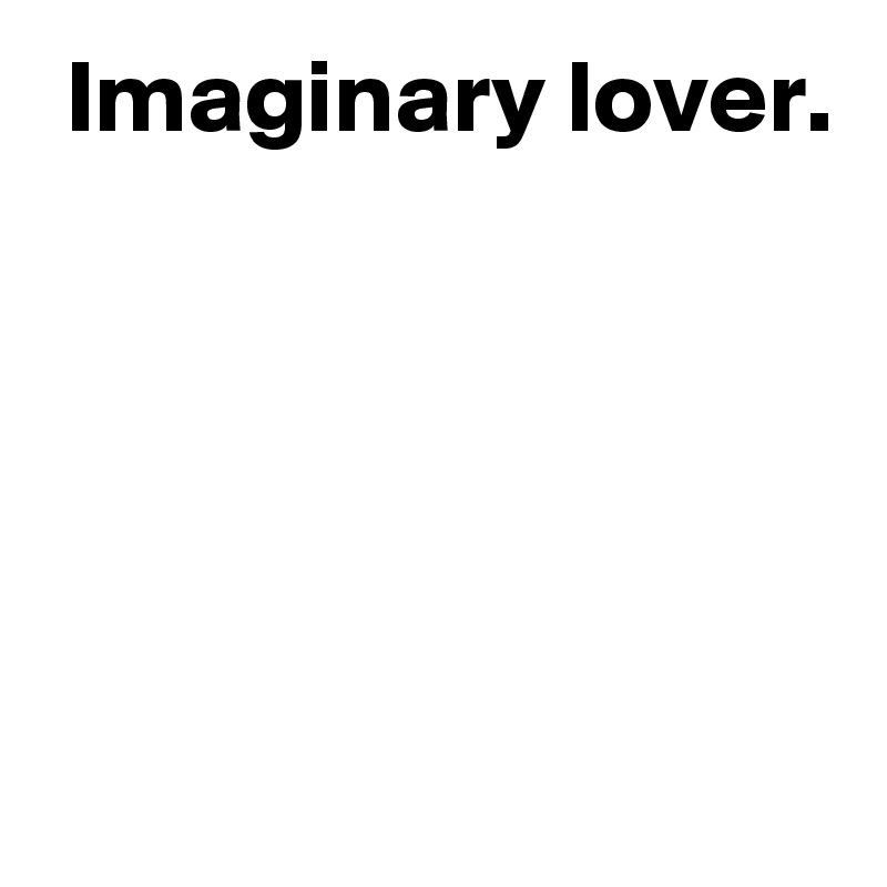  Imaginary lover.





