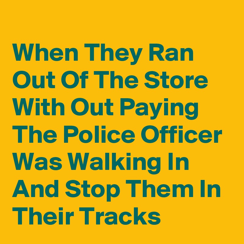 
When They Ran Out Of The Store With Out Paying The Police Officer Was Walking In And Stop Them In Their Tracks