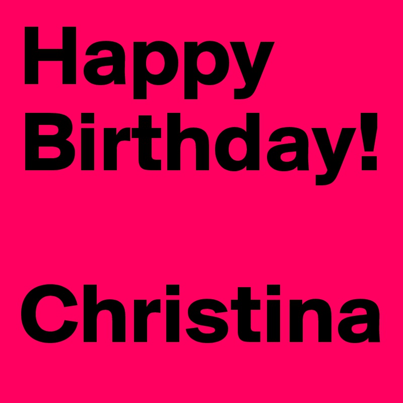 Happy        Birthday! 

Christina