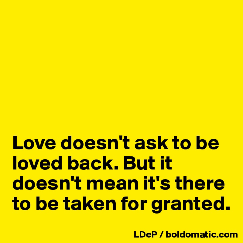 





Love doesn't ask to be loved back. But it doesn't mean it's there to be taken for granted. 