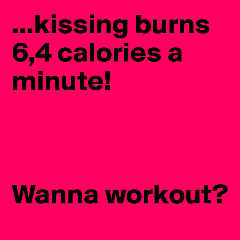 ...kissing burns 6,4 calories a minute!



Wanna workout?
