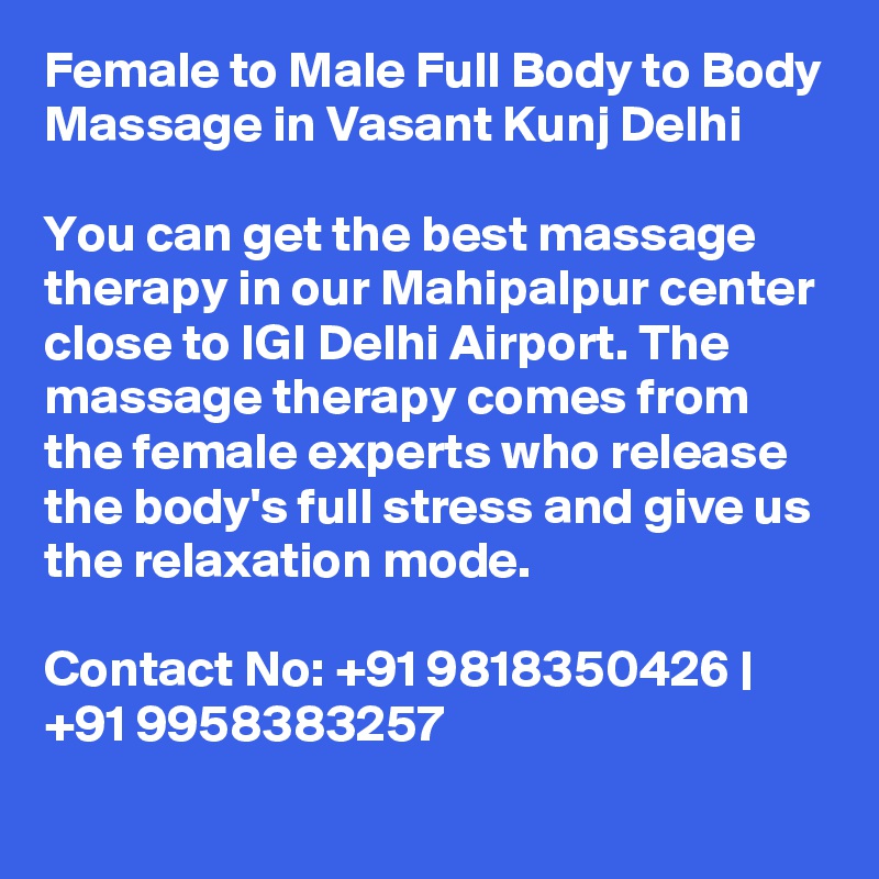 Female to Male Full Body to Body Massage in Vasant Kunj Delhi

You can get the best massage therapy in our Mahipalpur center close to IGI Delhi Airport. The massage therapy comes from the female experts who release the body's full stress and give us the relaxation mode.

Contact No: +91 9818350426 | +91 9958383257