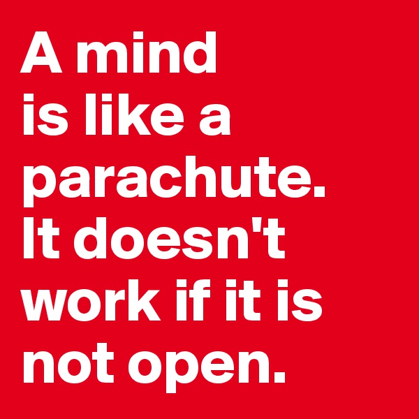 A mind 
is like a parachute. 
It doesn't work if it is not open.