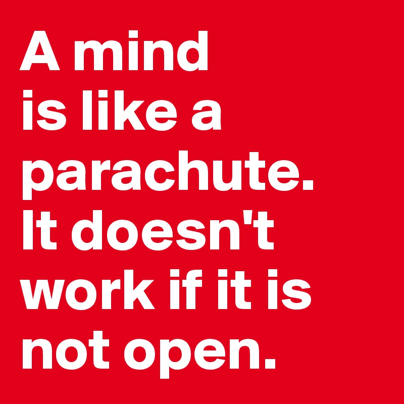 A mind 
is like a parachute. 
It doesn't work if it is not open.