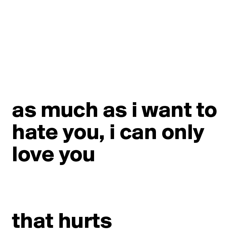 



as much as i want to hate you, i can only love you 


that hurts