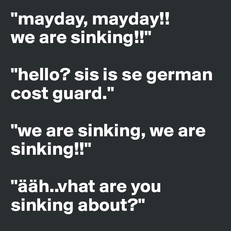 Mayday Mayday We Are Sinking Hello Sis Is Se German