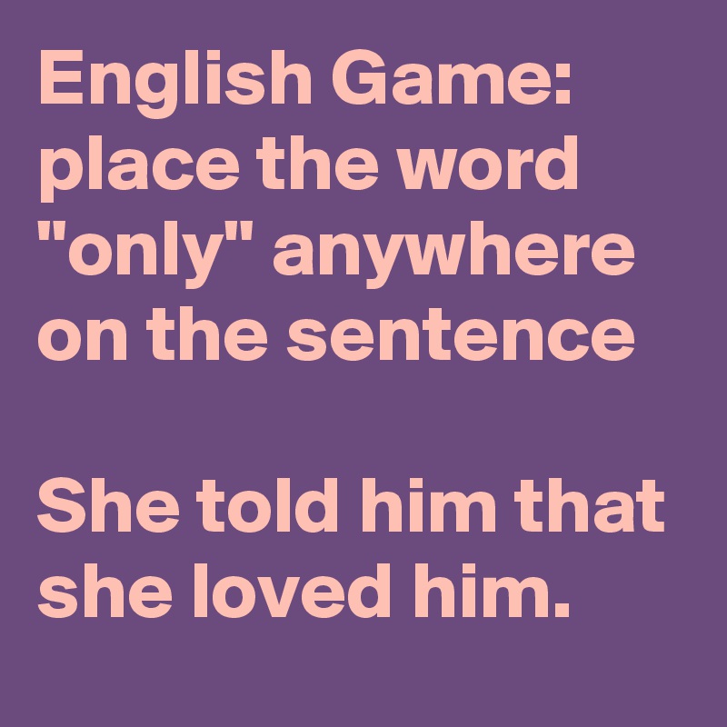 english-game-place-the-word-only-anywhere-on-the-sentence-she-told