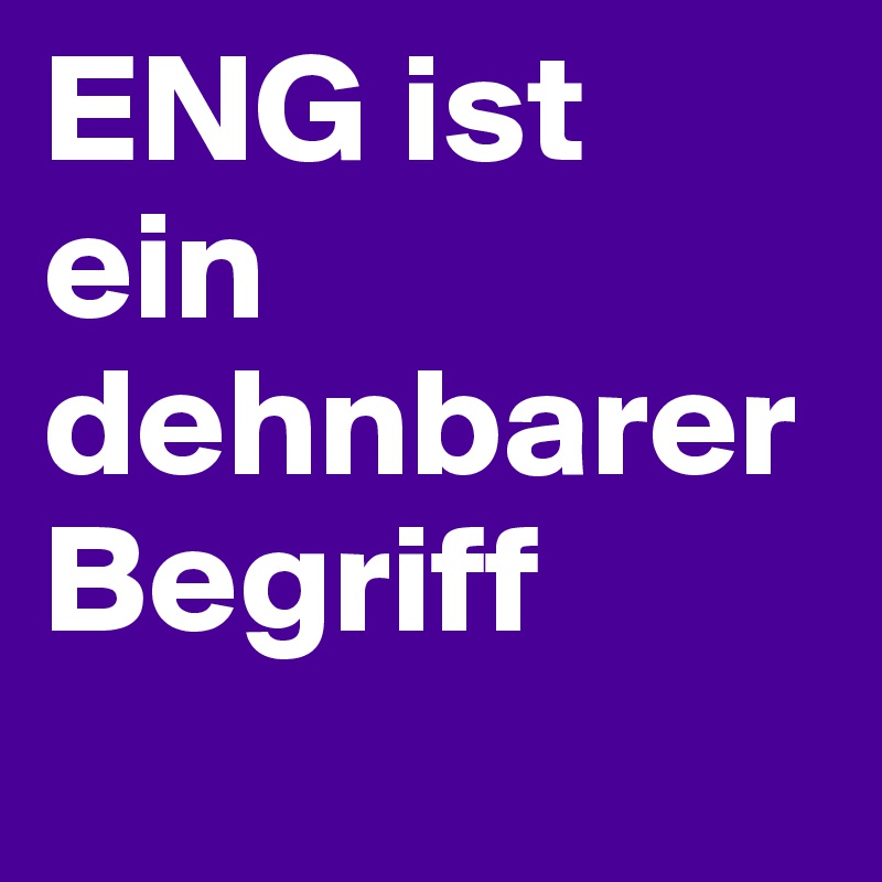 ENG ist ein dehnbarer Begriff
