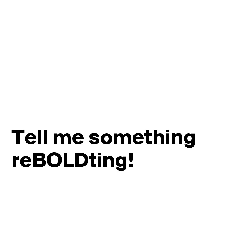 




Tell me something
reBOLDting!

