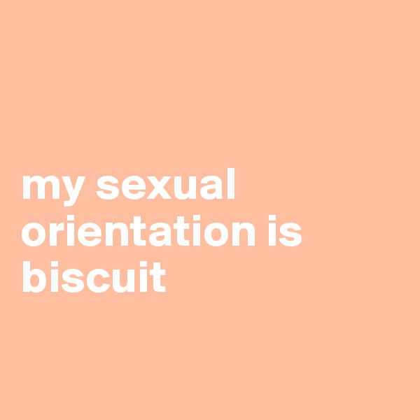 


my sexual orientation is biscuit


