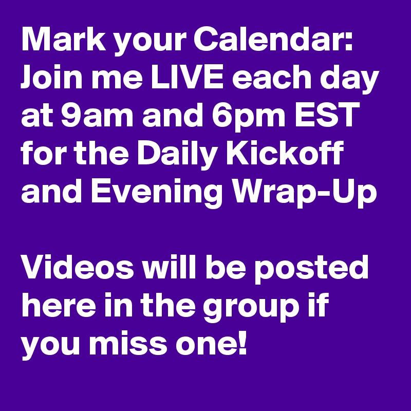 Mark your Calendar:
Join me LIVE each day at 9am and 6pm EST for the Daily Kickoff and Evening Wrap-Up

Videos will be posted here in the group if you miss one!