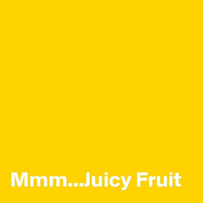 






Mmm...Juicy Fruit