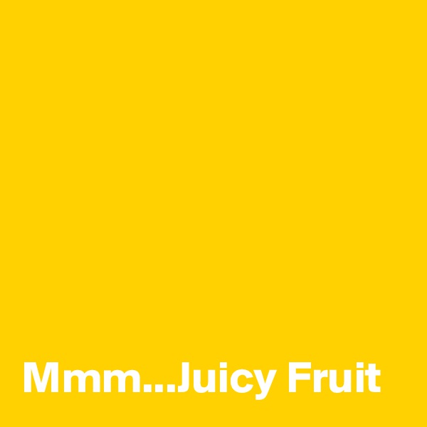 






Mmm...Juicy Fruit