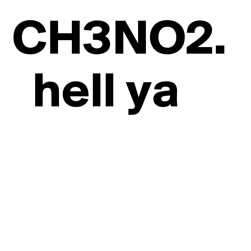 CH3NO2.   hell ya 