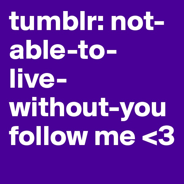 tumblr: not-able-to-live-without-you
follow me <3