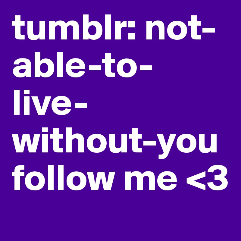 tumblr: not-able-to-live-without-you
follow me <3