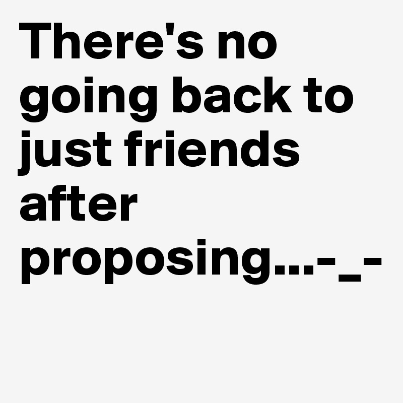 There's no going back to just friends after proposing...-_-
