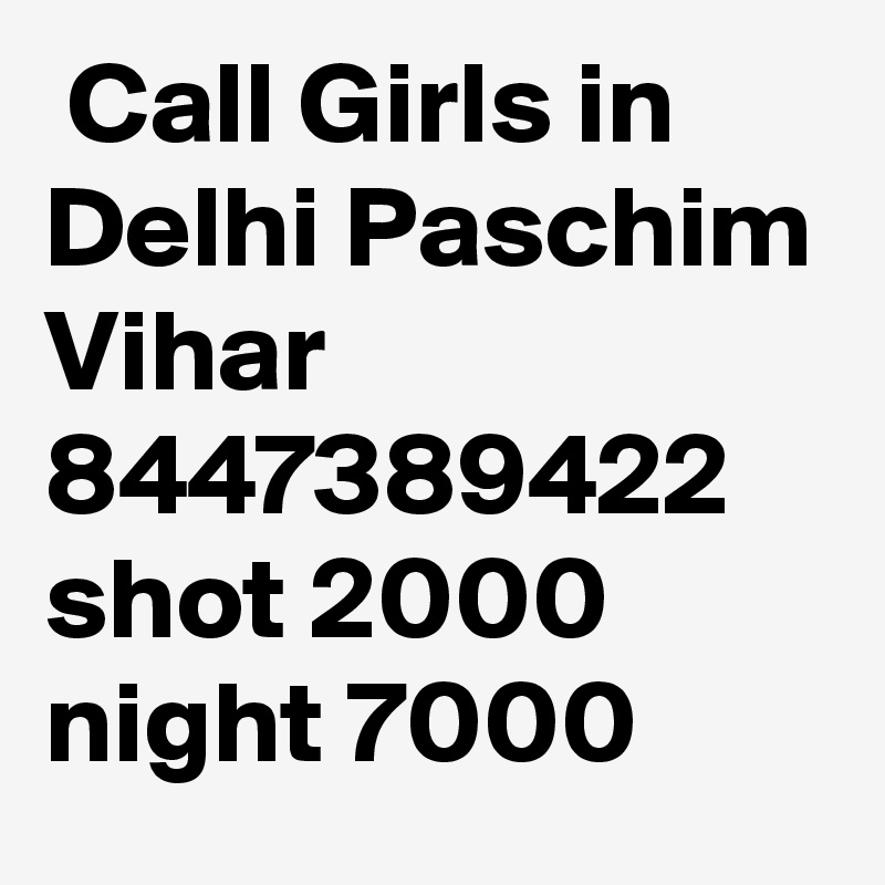  Call Girls in Delhi Paschim Vihar 8447389422 shot 2000 night 7000