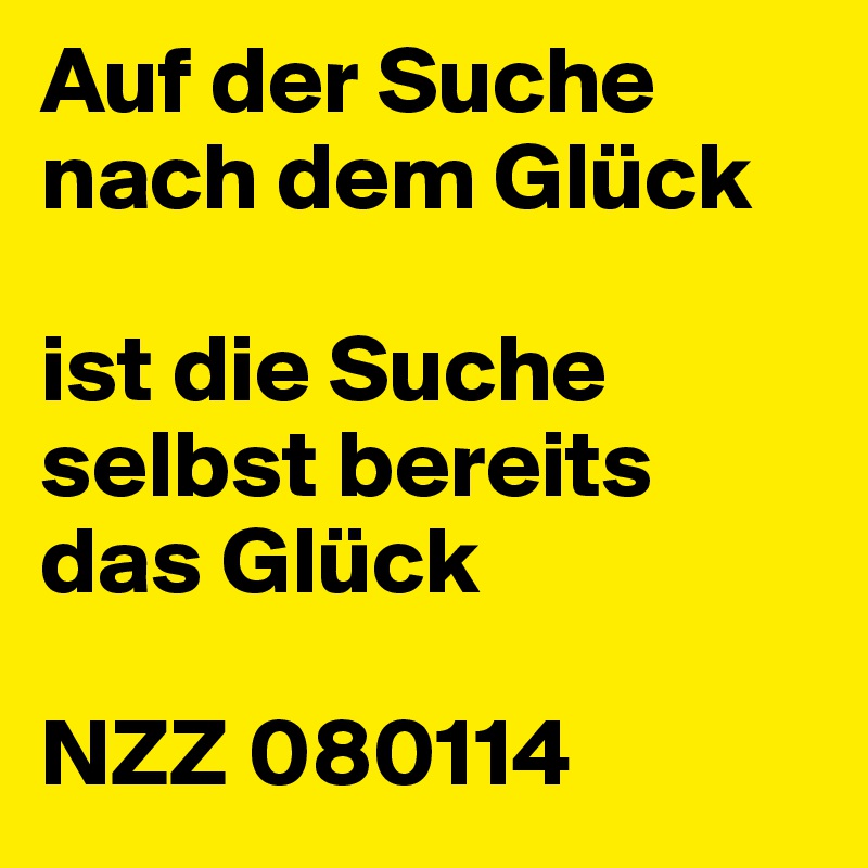 Auf der Suche nach dem Glück

ist die Suche selbst bereits das Glück

NZZ 080114