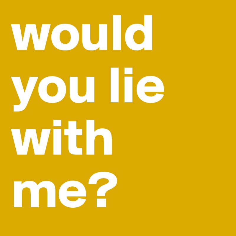 would you lie with me?