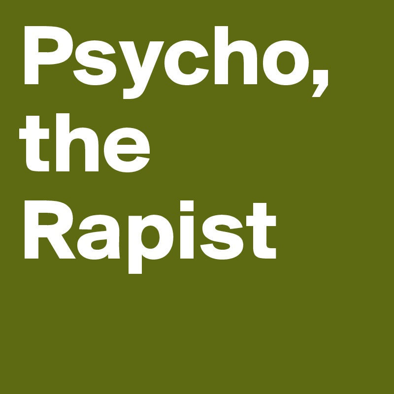 Psycho, the Rapist
