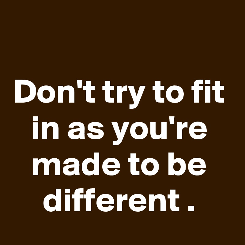 don-t-try-to-fit-in-as-you-re-made-to-be-different-post-by