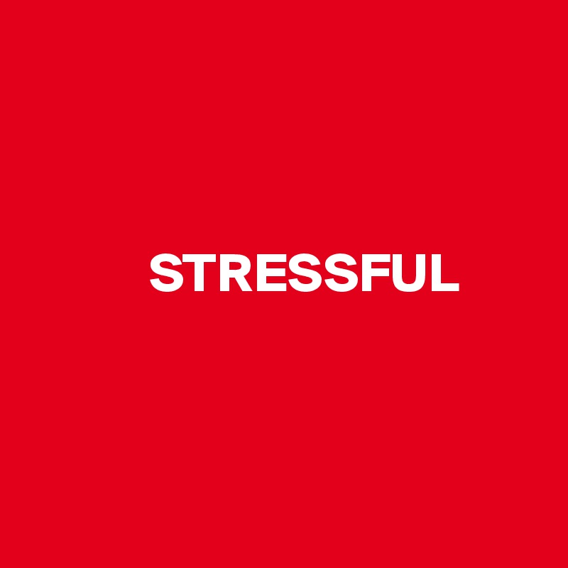 



           STRESSFUL



