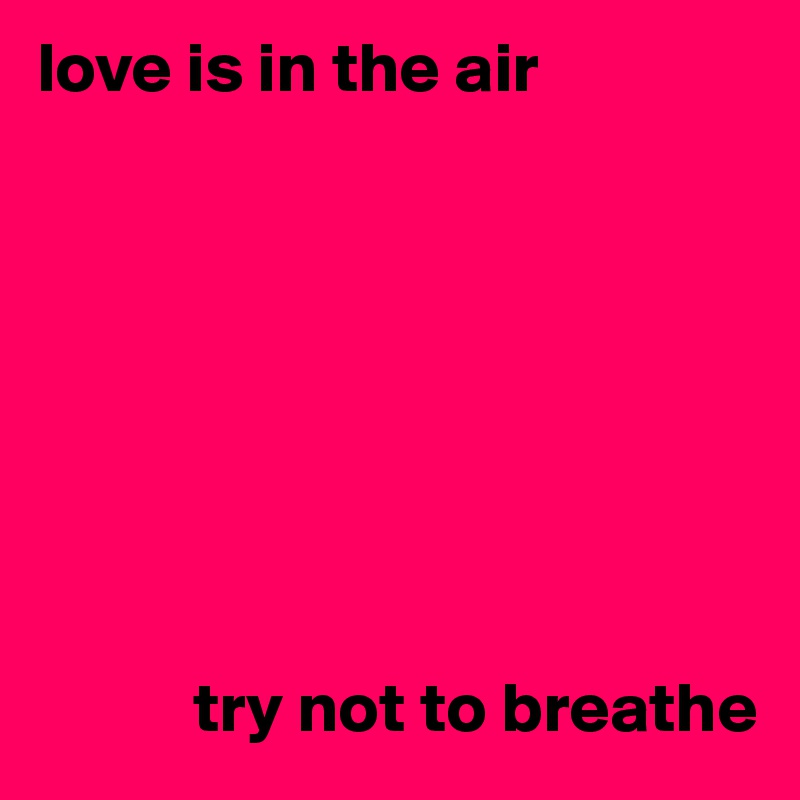 love is in the air







    
           try not to breathe