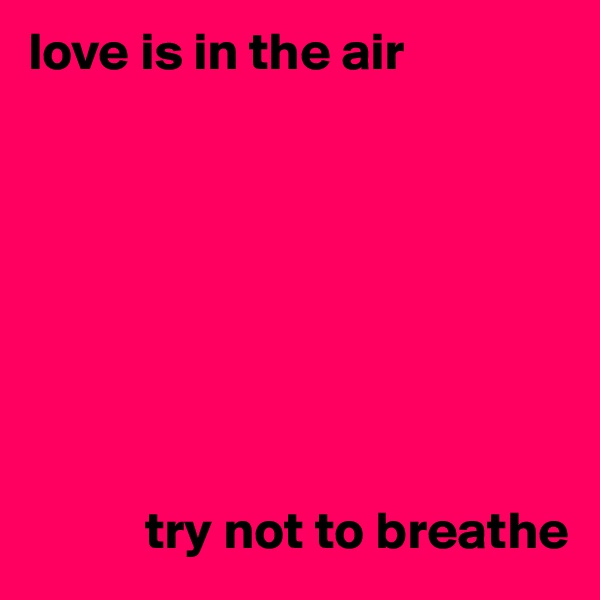 love is in the air







    
           try not to breathe