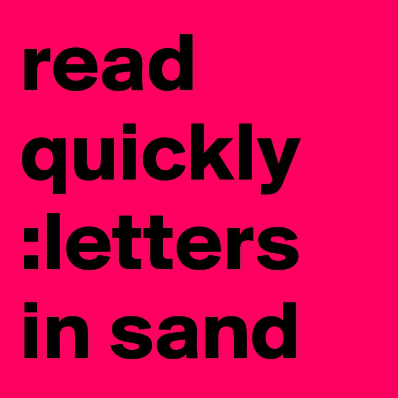 read quickly :letters
in sand