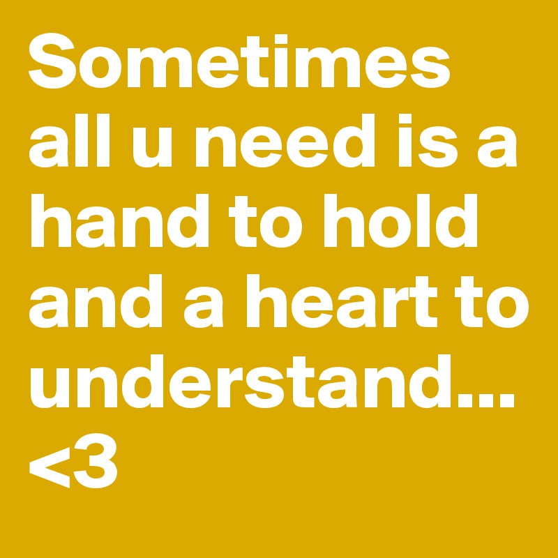 Sometimes all u need is a hand to hold and a heart to understand...<3
