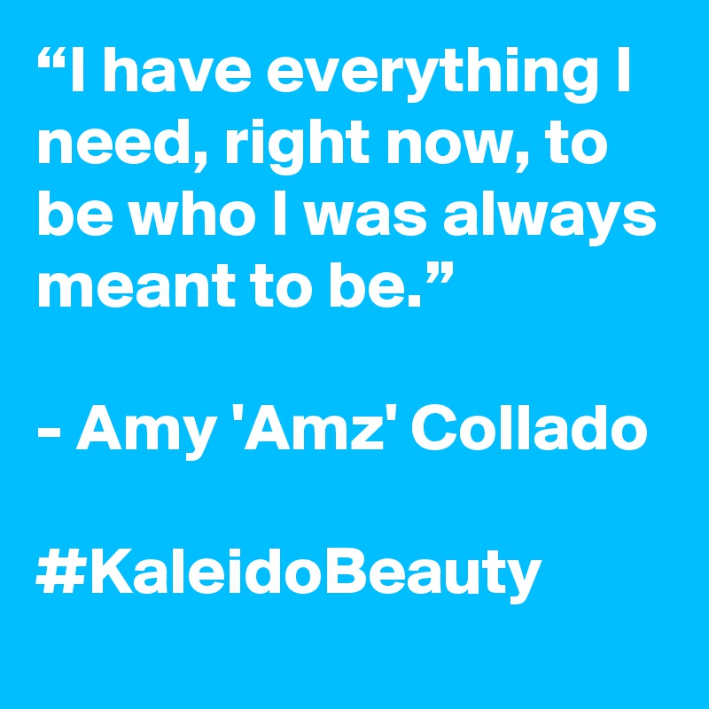 “I have everything I need, right now, to be who I was always meant to be.”

- Amy 'Amz' Collado

#KaleidoBeauty 
