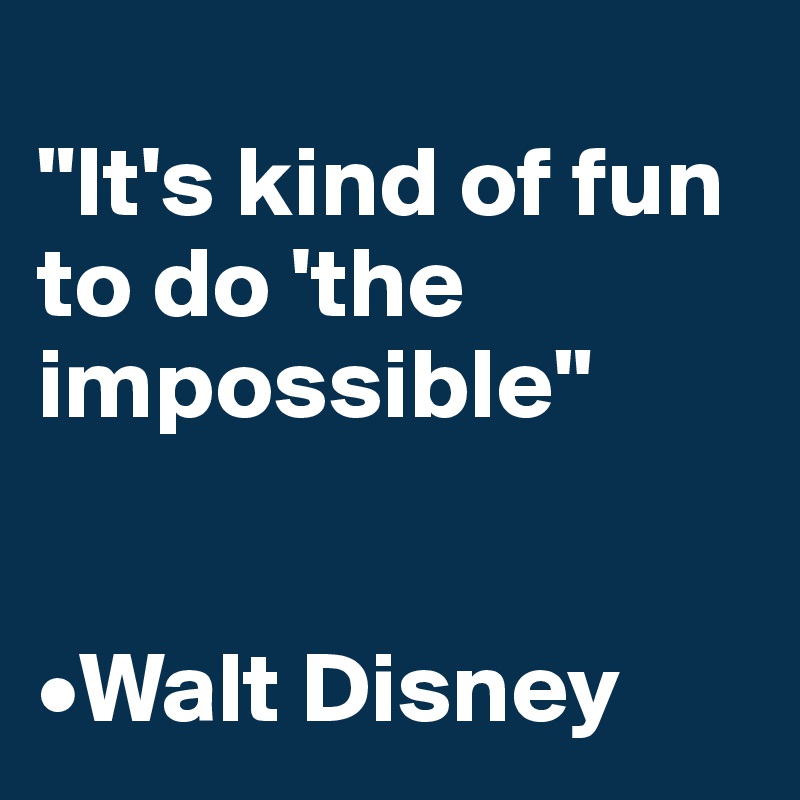 
"It's kind of fun to do 'the impossible"


•Walt Disney