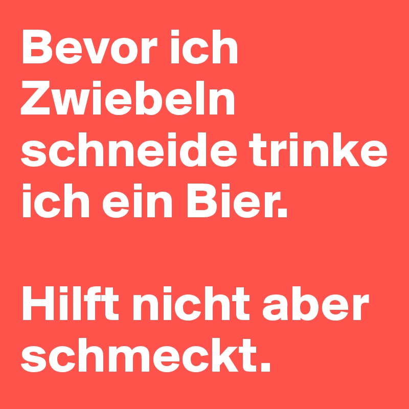 Bevor ich Zwiebeln schneide trinke ich ein Bier. 

Hilft nicht aber schmeckt.