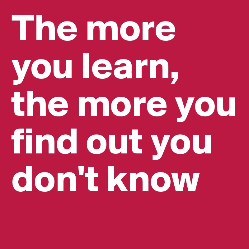 the-more-you-learn-the-more-you-find-out-you-don-t-know-post-by-crashley2402-on-boldomatic