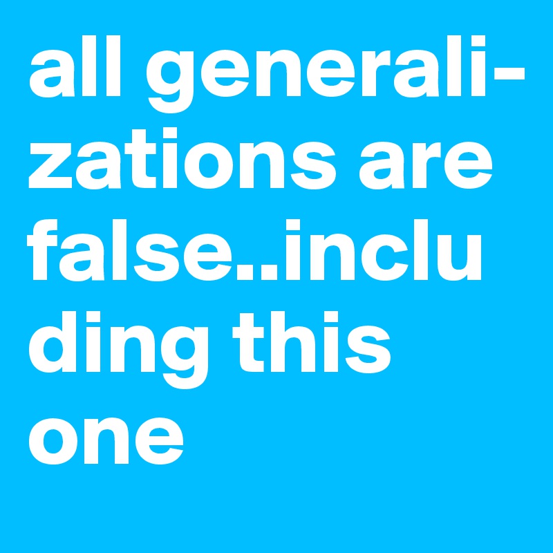 all generali-zations are false..including this one